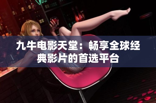 九牛电影天堂：畅享全球经典影片的首选平台