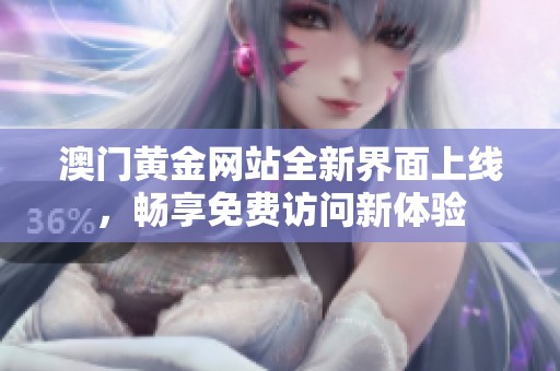 澳门黄金网站全新界面上线，畅享免费访问新体验