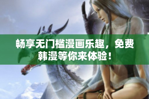 畅享无门槛漫画乐趣，免费韩漫等你来体验！