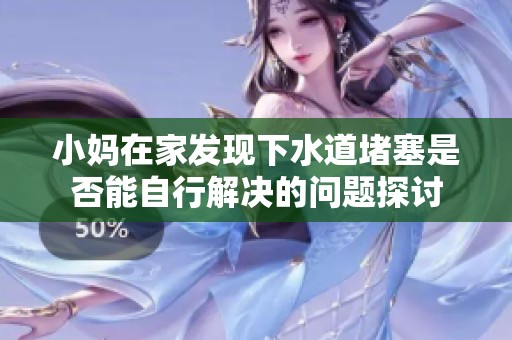 小妈在家发现下水道堵塞是否能自行解决的问题探讨