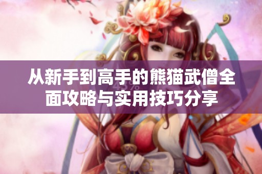 从新手到高手的熊猫武僧全面攻略与实用技巧分享