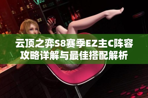 云顶之弈S8赛季EZ主C阵容攻略详解与最佳搭配解析