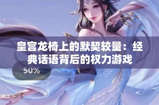 皇宫龙椅上的默契较量：经典话语背后的权力游戏