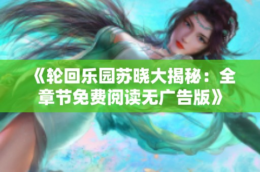 《轮回乐园苏晓大揭秘：全章节免费阅读无广告版》