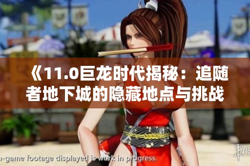 《11.0巨龙时代揭秘：追随者地下城的隐藏地点与挑战》