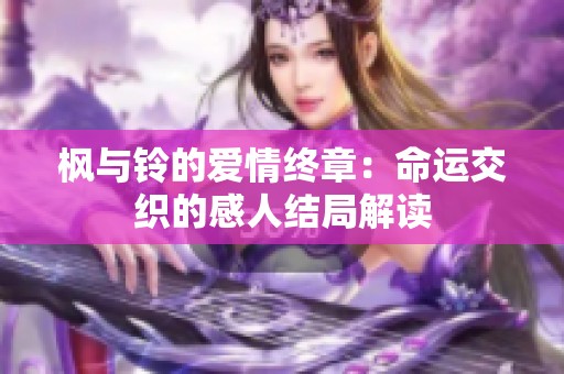 枫与铃的爱情终章：命运交织的感人结局解读