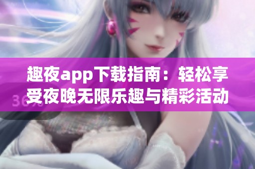 趣夜app下载指南：轻松享受夜晚无限乐趣与精彩活动