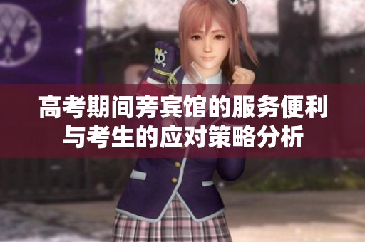 高考期间旁宾馆的服务便利与考生的应对策略分析