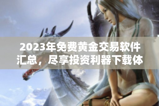 2023年免费黄金交易软件汇总，尽享投资利器下载体验