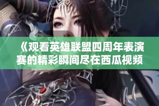 《观看英雄联盟四周年表演赛的精彩瞬间尽在西瓜视频》