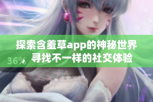 探索含羞草app的神秘世界，寻找不一样的社交体验