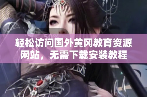轻松访问国外黄冈教育资源网站，无需下载安装教程