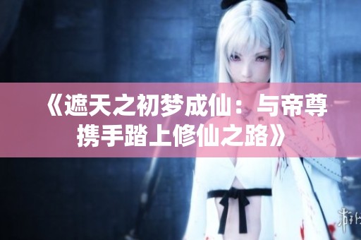 《遮天之初梦成仙：与帝尊携手踏上修仙之路》