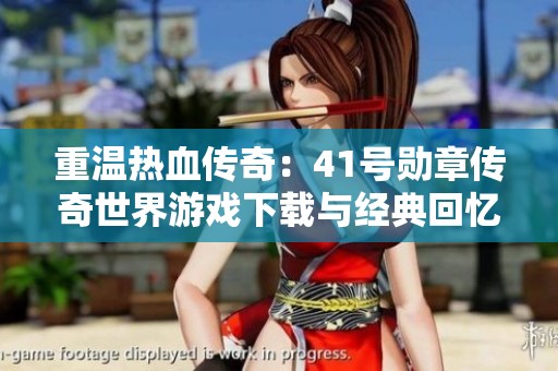 重温热血传奇：41号勋章传奇世界游戏下载与经典回忆分享