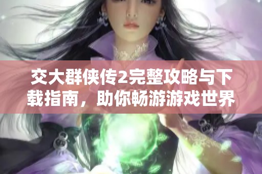 交大群侠传2完整攻略与下载指南，助你畅游游戏世界