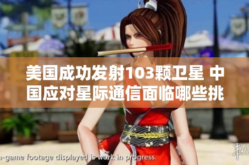 美国成功发射103颗卫星 中国应对星际通信面临哪些挑战