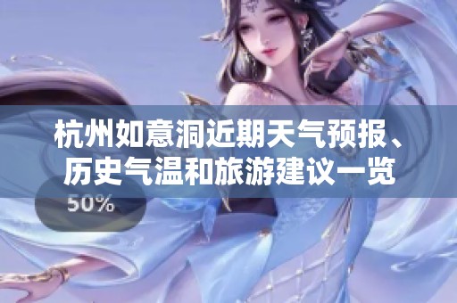 杭州如意洞近期天气预报、历史气温和旅游建议一览