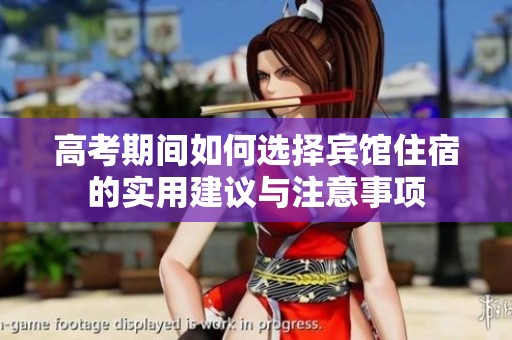 高考期间如何选择宾馆住宿的实用建议与注意事项