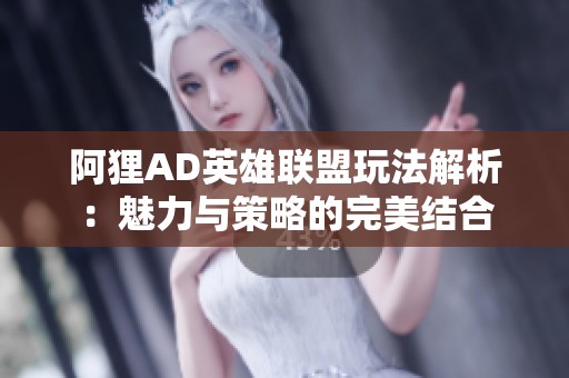 阿狸AD英雄联盟玩法解析：魅力与策略的完美结合