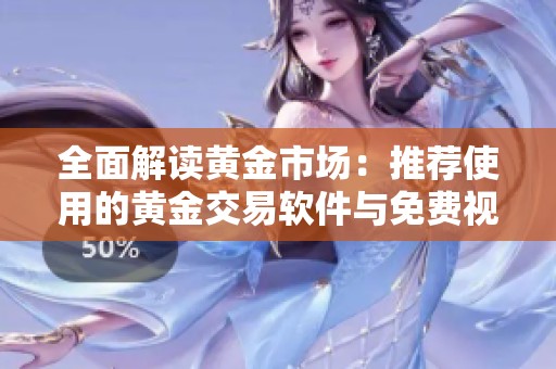 全面解读黄金市场：推荐使用的黄金交易软件与免费视频教程