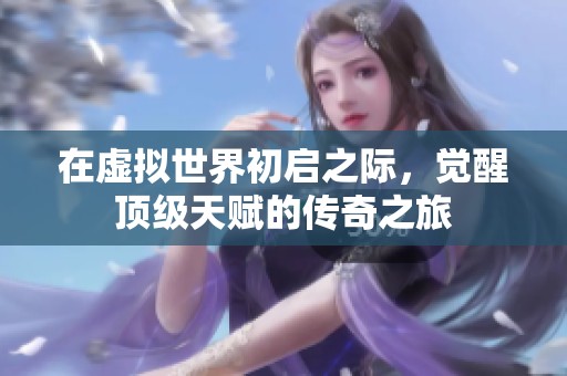在虚拟世界初启之际，觉醒顶级天赋的传奇之旅
