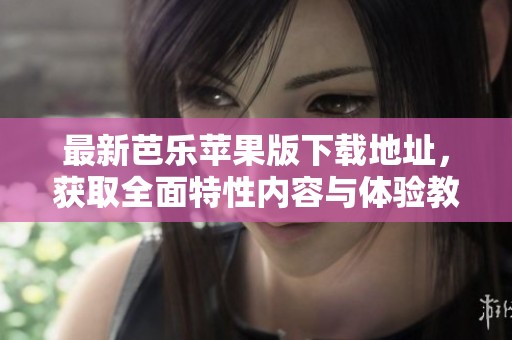 最新芭乐苹果版下载地址，获取全面特性内容与体验教程