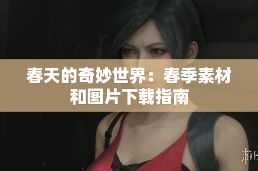 春天的奇妙世界：春季素材和图片下载指南