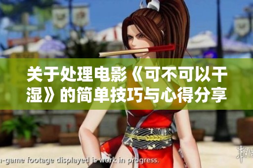 关于处理电影《可不可以干湿》的简单技巧与心得分享