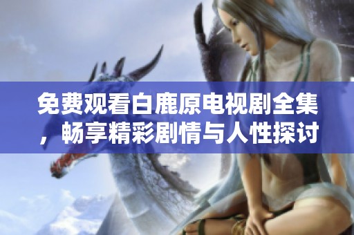 免费观看白鹿原电视剧全集，畅享精彩剧情与人性探讨