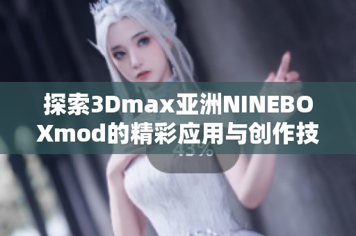 探索3Dmax亚洲NINEBOXmod的精彩应用与创作技巧