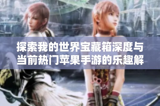 探索我的世界宝藏箱深度与当前热门苹果手游的乐趣解析