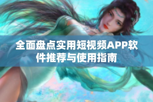 全面盘点实用短视频APP软件推荐与使用指南