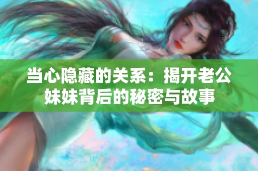 当心隐藏的关系：揭开老公妹妹背后的秘密与故事