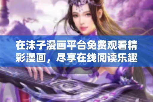 在沫子漫画平台免费观看精彩漫画，尽享在线阅读乐趣