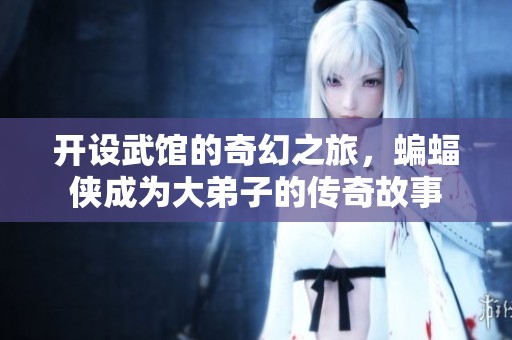 开设武馆的奇幻之旅，蝙蝠侠成为大弟子的传奇故事