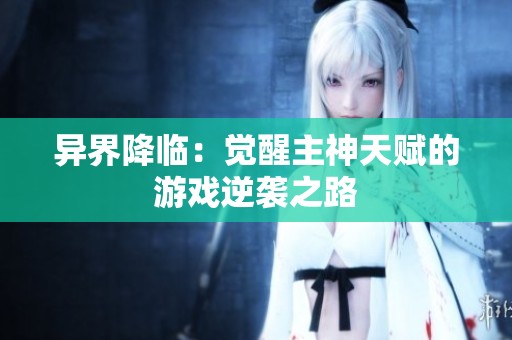 异界降临：觉醒主神天赋的游戏逆袭之路