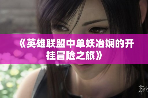 《英雄联盟中单妖冶娴的开挂冒险之旅》