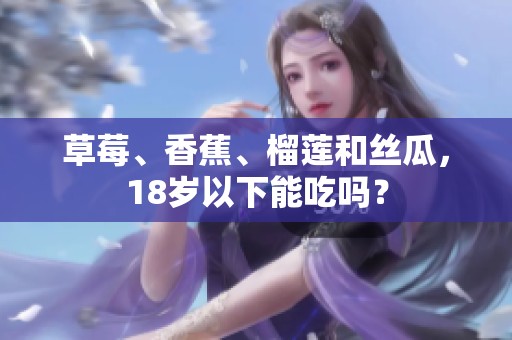 草莓、香蕉、榴莲和丝瓜，18岁以下能吃吗？
