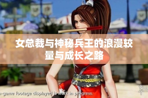 女总裁与神秘兵王的浪漫较量与成长之路