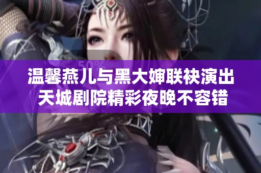 温馨燕儿与黑大婶联袂演出 天城剧院精彩夜晚不容错过
