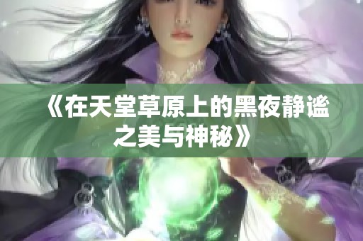 《在天堂草原上的黑夜静谧之美与神秘》