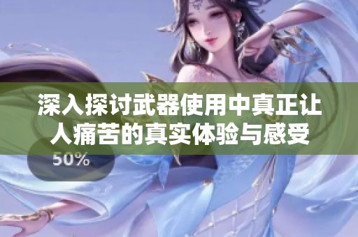 深入探讨武器使用中真正让人痛苦的真实体验与感受