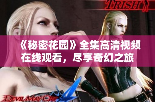 《秘密花园》全集高清视频在线观看，尽享奇幻之旅