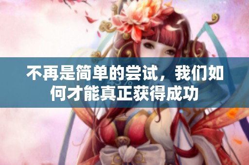 不再是简单的尝试，我们如何才能真正获得成功