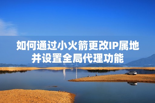 如何通过小火箭更改IP属地并设置全局代理功能