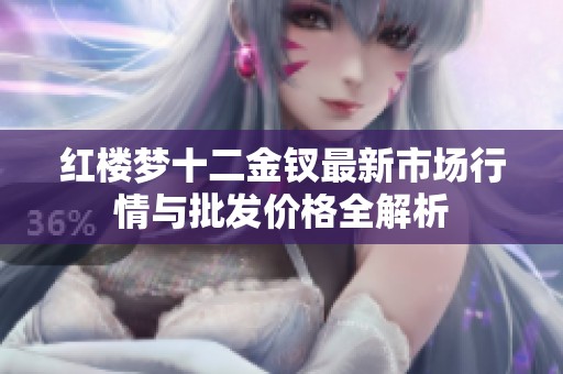 红楼梦十二金钗最新市场行情与批发价格全解析