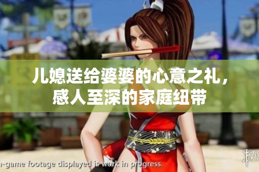 儿媳送给婆婆的心意之礼，感人至深的家庭纽带