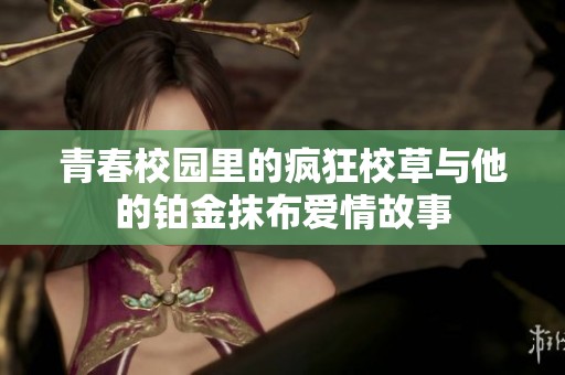 青春校园里的疯狂校草与他的铂金抹布爱情故事