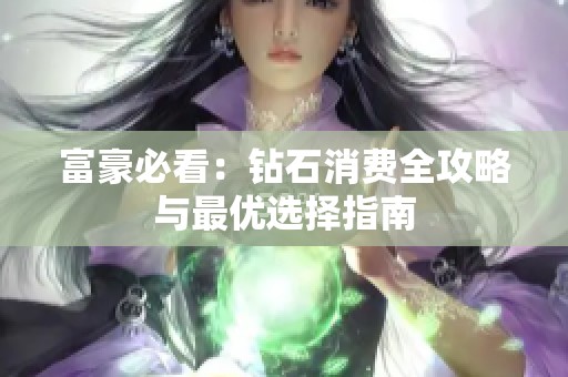 富豪必看：钻石消费全攻略与最优选择指南