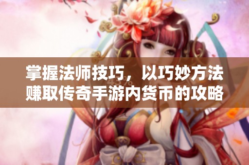 掌握法师技巧，以巧妙方法赚取传奇手游内货币的攻略